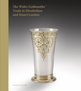 Couverture_The Wider Goldsmiths' Trade in Elizabethan and Stuart London
