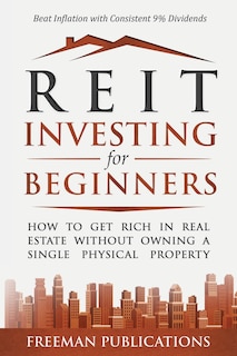 REIT Investing for Beginners: How to Get Rich in Real Estate Without Owning A Single Physical Property + Beat Inflation with Consistent 9% Dividends