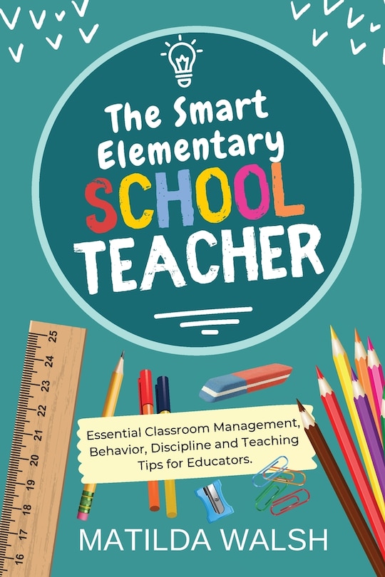 Front cover_The Smart Elementary School Teacher - Essential Classroom Management, Behavior, Discipline and Teaching Tips for Educators