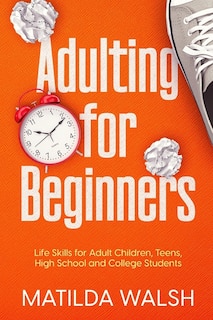 Front cover_Adulting for Beginners - Life Skills for Adult Children, Teens, High School and College Students The Grown-up's Survival Gift