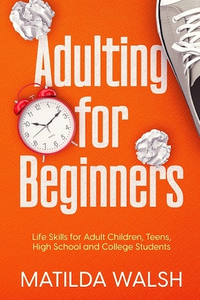 Adulting for Beginners - Life Skills for Adult Children, Teens, High School and College Students The Grown-up's Survival Gift