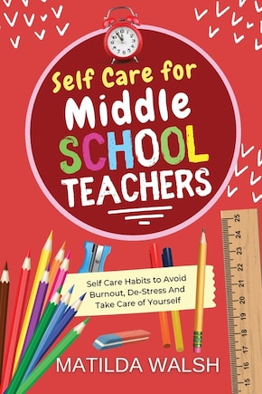 Self Care for Middle School Teachers - 37 Habits to Avoid Burnout, De-Stress And Take Care of Yourself