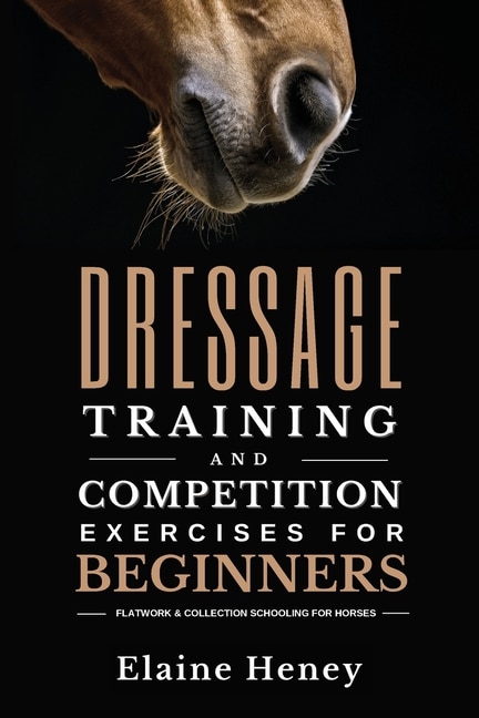 Front cover_Dressage training and competition exercises for beginners - Flatwork & collection schooling for horses