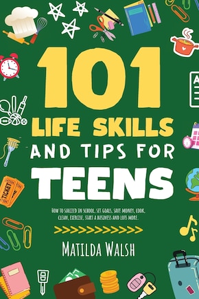 101 Life Skills and Tips for Teens - How to succeed in school, boost your self-confidence, set goals, save money, cook, clean, start a business and lots more.