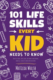 Couverture_101 Life Skills Every Kid Needs to Know - How to set goals, cook, clean, save money, make friends, grow veg, succeed at school and much more.