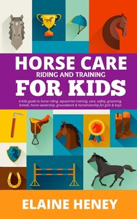Front cover_Horse Care, Riding & Training for Kids age 6 to 11 - A kids guide to horse riding, equestrian training, care, safety, grooming, breeds, horse ownership, groundwork & horsemanship for girls & boys