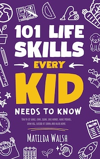 Couverture_101 Life Skills Every Kid Needs to Know - How to set goals, cook, clean, save money, make friends, grow veg, succeed at school and much more