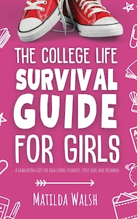 Front cover_The College Life Survival Guide for Girls A Graduation Gift for High School Students, First Years and Freshmen