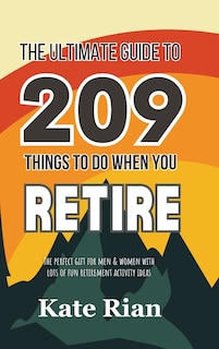Front cover_The Ultimate Guide to 209 Things to Do When You Retire - The perfect gift for men & women with lots of fun retirement activity ideas