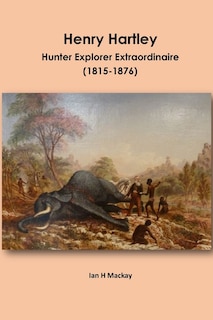 Henry Hartley: Hunter Explorer Extraordinaire 1815-1876