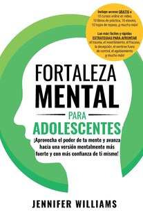 Fortaleza mental para adolescentes: ¡Aprovecha el poder de tu mente y avanza hacia una versión mentalmente más fuerte y con más conﬁanza de ti mismo!