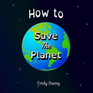 How To Save The Planet: The Easy Eco Friendly Zero-waste Idea Book For Kids