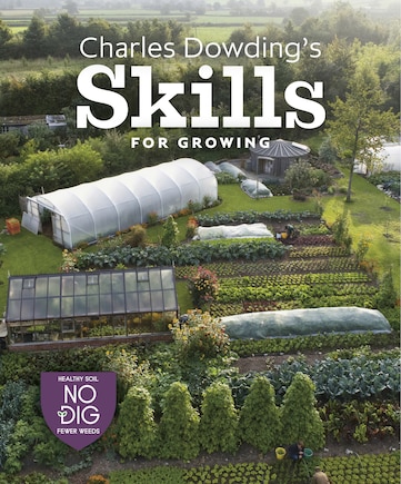 Charles Dowding's Skills For Growing: Sowing, Spacing, Planting, Picking, Watering And More