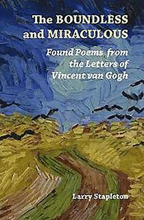 The Boundless And Miraculous: Found Poems From The Letters Of Vincent Van Gogh