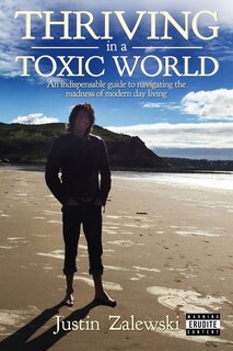 Thriving In A Toxic World: An Indispensible Guide To Navigating The Madness Of Modern Day Living
