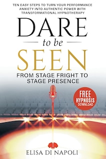Front cover_Dare to Be Seen - From Stage Fright to Stage Presence