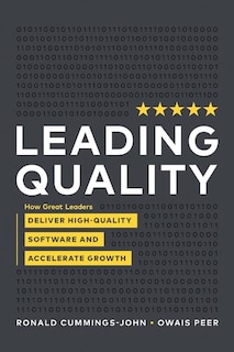 Leading Quality: How Great Leaders Deliver High Quality Software And Accelerate Growth