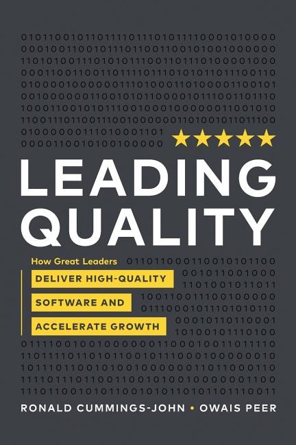 Leading Quality: How Great Leaders Deliver High Quality Software And Accelerate Growth