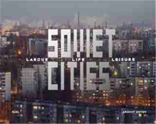 Soviet Cities: Labour, Life & Leisure by Arseniy Kotov