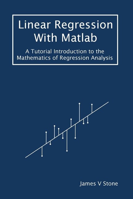 Linear Regression With Matlab: A Tutorial Introduction to the Mathematics of Regression Analysis
