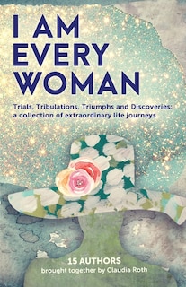 Front cover_I AM EVERY WOMAN Trials, Tribulations, Triumphs and Discoveries