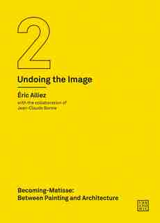 Becoming-matisse: Between Painting And Architecture (undoing The Image 2) by Eric Alliez