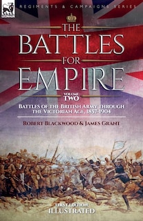 The Battles for Empire Volume 2: Battles of the British Army through the Victorian Age, 1857-1904