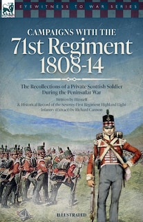 Campaigns with the 71st Regiment: 1808-14 The Recollections of a Private Scottish Soldier During the Peninsular War