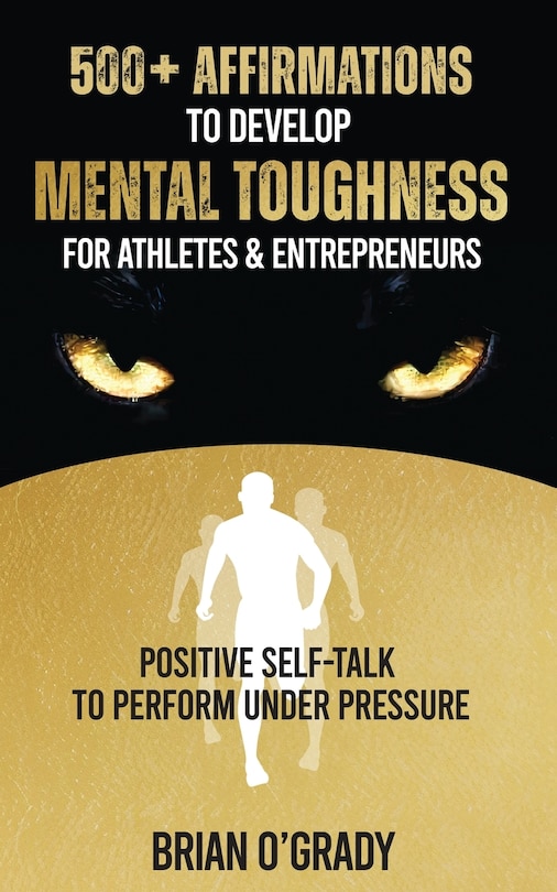 Front cover_500+ Affirmations to Develop Mental Toughness for Athletes & Entrepreneurs; Positive Self-Talk to Perform Under Pressure.