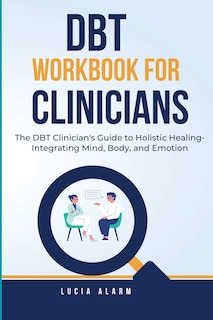 Couverture_DBT Workbook For Clinicians-The DBT Clinician's Guide to Holistic Healing, Integrating Mind, Body, and Emotion