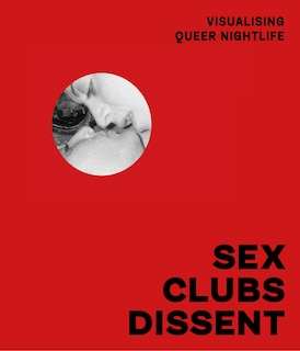 Couverture_Sex, Clubs, Dissent: Visualising Queer Nightlife