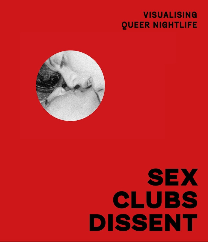 Couverture_Sex, Clubs, Dissent: Visualising Queer Nightlife