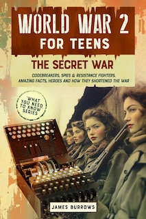 Front cover_World War 2 for Teens - The Secret War. Codebreakers, Spies & Resistance Fighters