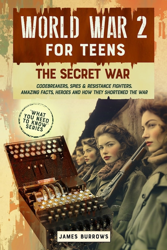 Front cover_World War 2 for Teens - The Secret War. Codebreakers, Spies & Resistance Fighters