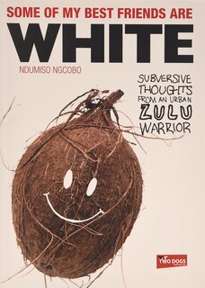 Some Of My Best Friends Are White: Subversive Thoughts From An Urban Zulu Warrior