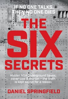The Six Secrets: Hidden NSA underground bases, cover-ups & murder - the truth is kept secret for a reason