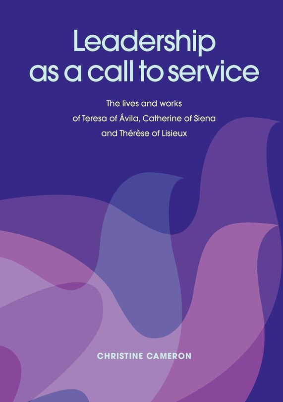 Couverture_Leadership as a Call to Service. the Lives and Works of Teresa of Vila, Catherine of Siena and Th R Se of Lisieux