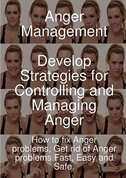 Front cover_Anger Management - Develop Strategies For Controlling And Managing Anger. How To Fix Anger Problems, Get Rid Of Anger Problems Fast, Easy And Safe.