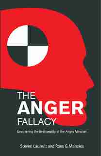 The Anger Fallacy: Uncovering The Irrationality Of The Angry Mindset by Steven Laurent