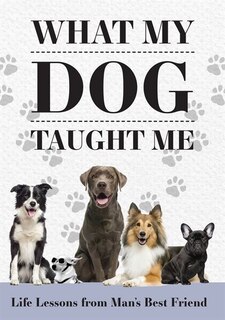 What My Dog Taught Me: Life Lessons From Man's Best Friend