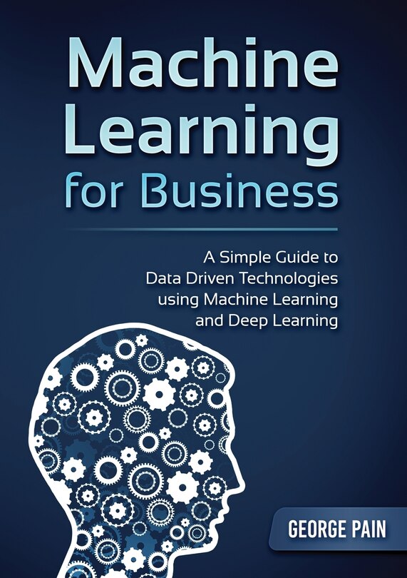 Front cover_A Simple Guide To Data Driven Technologies Using Machine Learning And Deep Learning