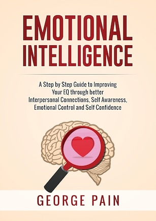 Emotional Intelligence: A Practical Guide to Improving Your EQ through better Interpersonal Connections, Self Awareness, Emotional Control and Self Confidence