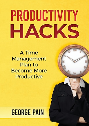 Productivity Hacks: A Time Management Plan To Become More Productive