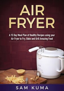 Couverture_A 15 Day Meal Plan Of Quick, Easy, Healthy, Low Fat Air Fryer Recipes Using Your Air Fryer For Everyday Cooking