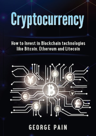 Cryptocurrency: How To Invest In Blockchain Technologies Like Bitcoin, Ethereum And Litecoin