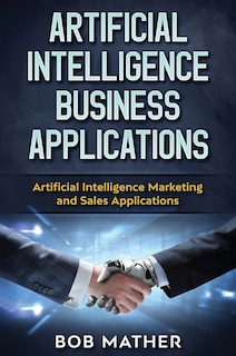 Artificial Intelligence Business Applications: Artificial Intelligence Marketing And Sales Applications