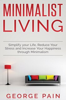 Front cover_Simplify Your Life, Reduce Your Stress And Increase Your Happiness Through Minimalism