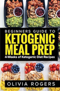 Ketogenic Meal Prep: Beginners Guide To Meal Prep 4-weeks Of Ketogenic Diet Recipes (28 Full Days Of Keto Meals)