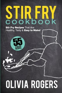 Stir Fry Cookbook (2nd Edition): 55 Stir Fry Recipes That Are Healthy, Tasty & Easy To Make!