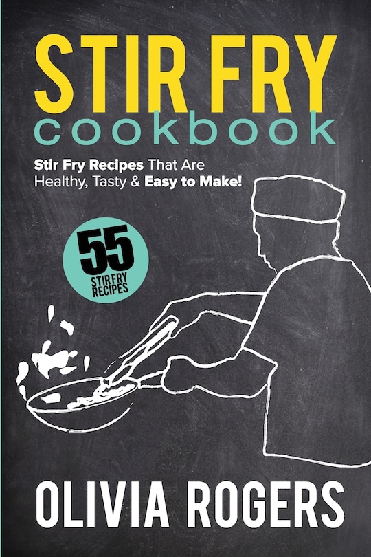 Stir Fry Cookbook (2nd Edition): 55 Stir Fry Recipes That Are Healthy, Tasty & Easy To Make!